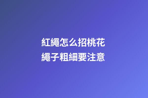 紅繩怎么招桃花 繩子粗細要注意